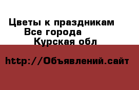 Цветы к праздникам  - Все города  »    . Курская обл.